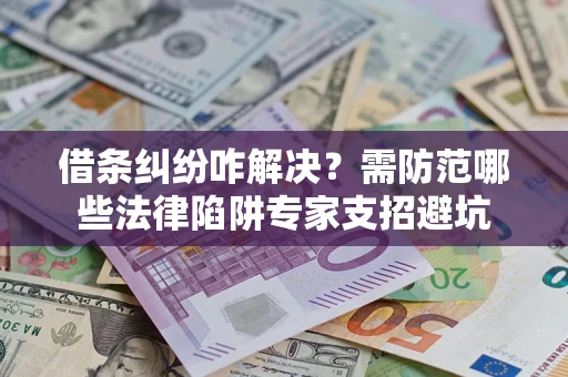 武汉借条纠纷咋解决？需防范哪些法律陷阱专家支招避坑