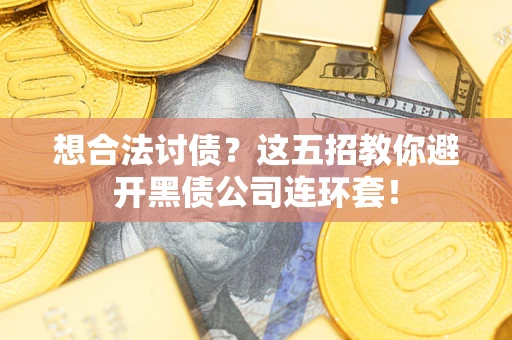 武汉想合法讨债？这五招教你避开黑债公司连环套！