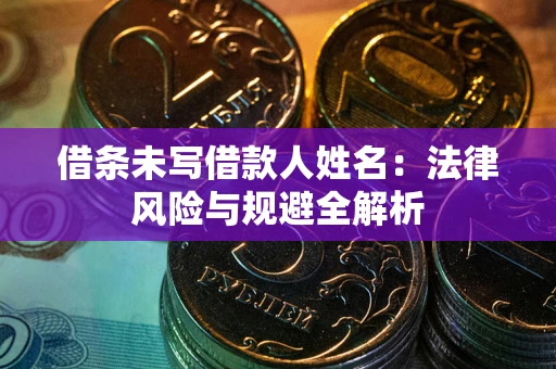 武汉借条未写借款人姓名：法律风险与规避全解析