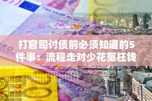 武汉打官司讨债前必须知道的5件事：流程走对少花冤枉钱