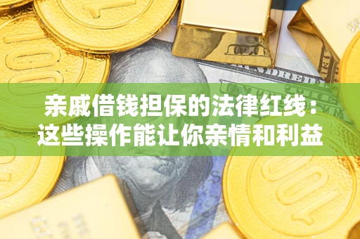 武汉亲戚借钱担保的法律红线：这些操作能让你亲情和利益两不误