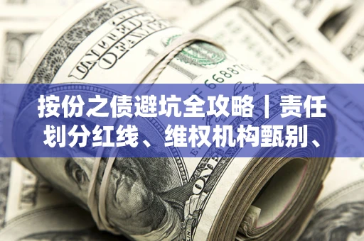 武汉按份之债避坑全攻略｜责任划分红线、维权机构甄别、纠纷处理全流程拆解
