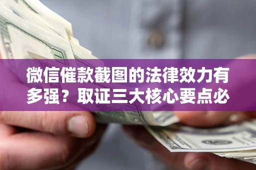 武汉微信催款截图的法律效力有多强？取证三大核心要点必须知道！