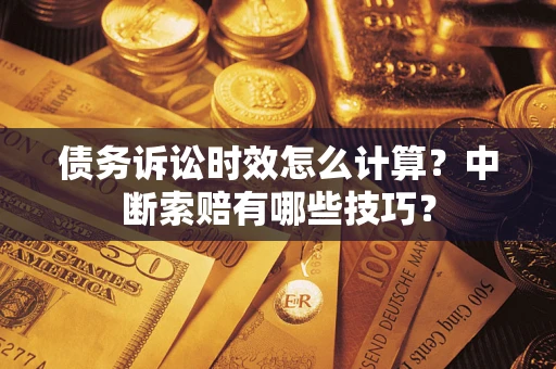 武汉债务诉讼时效怎么计算？中断索赔有哪些技巧？
