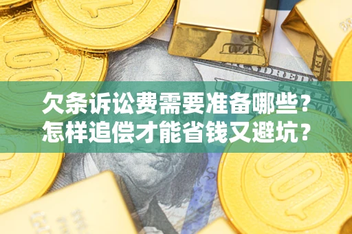 武汉欠条诉讼费需要准备哪些？怎样追偿才能省钱又避坑？