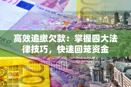 武汉高效追缴欠款：掌握四大法律技巧，快速回笼资金