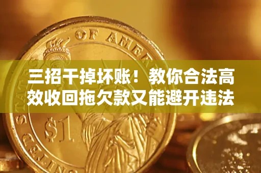 武汉三招干掉坏账！教你合法高效收回拖欠款又能避开违法雷区