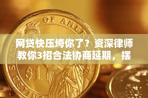 武汉网贷快压垮你了？资深律师教你3招合法协商延期，摆脱暴力催收！