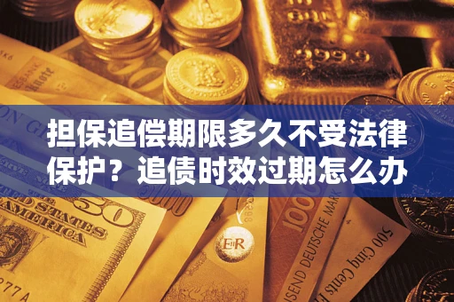武汉担保追偿期限多久不受法律保护？追债时效过期怎么办？