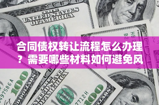 武汉合同债权转让流程怎么办理？需要哪些材料如何避免风险？