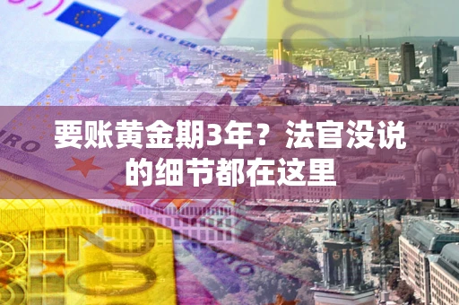 武汉要账黄金期3年？法官没说的细节都在这里