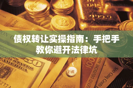武汉债权转让实操指南：手把手教你避开法律坑