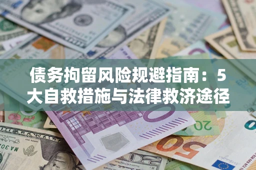 武汉债务拘留风险规避指南：5大自救措施与法律救济途径