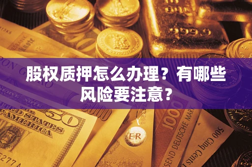 武汉股权质押怎么办理？有哪些风险要注意？
