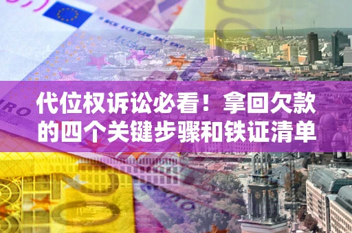 武汉代位权诉讼必看!拿回欠款的四个关键步骤和铁证清单 武汉代位权诉讼必看!拿回欠款的四个关键步骤和铁证清单