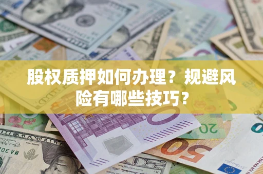 武汉股权质押如何办理？规避风险有哪些技巧？
