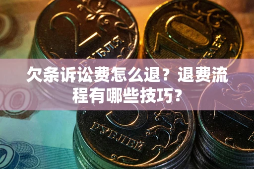 武汉欠条诉讼费怎么退？退费流程有哪些技巧？