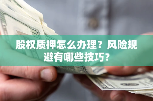 武汉股权质押怎么办理？风险规避有哪些技巧？