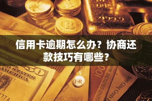武汉信用卡逾期怎么办？协商还款技巧有哪些？