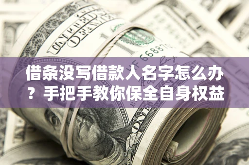 武汉借条没写借款人名字怎么办？手把手教你保全自身权益