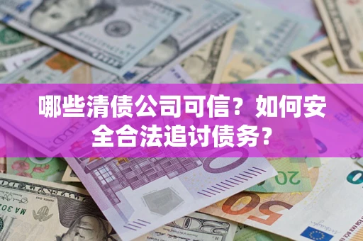 武汉哪些清债公司可信？如何安全合法追讨债务？