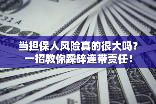 武汉当担保人风险真的很大吗？一招教你踩碎连带责任！