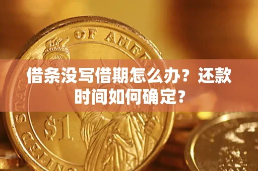 武汉借条没写借期怎么办？还款时间如何确定？