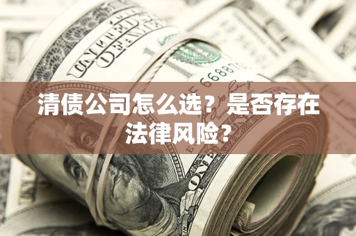武汉清债公司怎么选？是否存在法律风险？