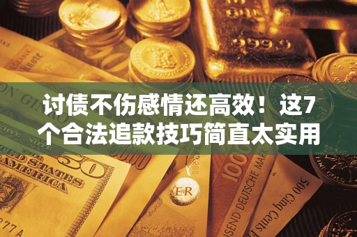 武汉讨债不伤感情还高效！这7个合法追款技巧简直太实用