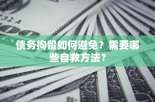 武汉债务拘留如何避免？需要哪些自救方法？
