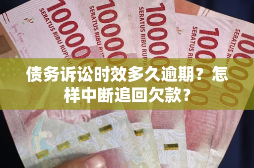 武汉债务诉讼时效多久逾期？怎样中断追回欠款？
