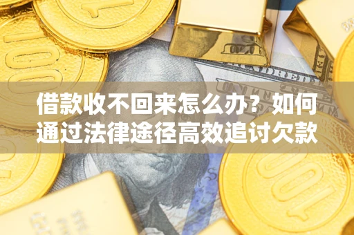 武汉借款收不回来怎么办?如何通过法律途径高效追讨欠款? 武汉借款收不回来怎么办?如何通过法律途径高效追讨欠款?