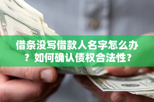 武汉借条没写借款人名字怎么办？如何确认债权合法性？