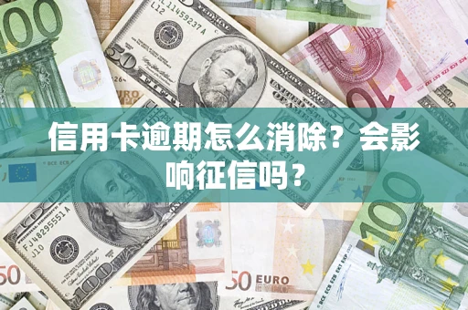 武汉信用卡逾期怎么消除？会影响征信吗？