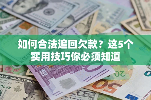 武汉如何合法追回欠款？这5个实用技巧你必须知道
