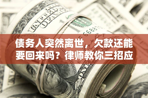 武汉债务人突然离世，欠款还能要回来吗？律师教你三招应对
