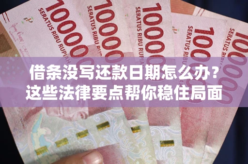 武汉借条没写还款日期怎么办？这些法律要点帮你稳住局面