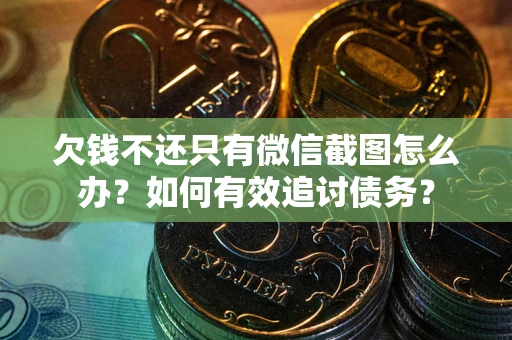 武汉欠钱不还只有微信截图怎么办？如何有效追讨债务？
