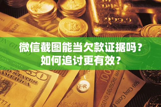武汉微信截图能当欠款证据吗？如何追讨更有效？