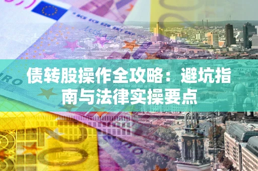 武汉债转股操作全攻略：避坑指南与法律实操要点