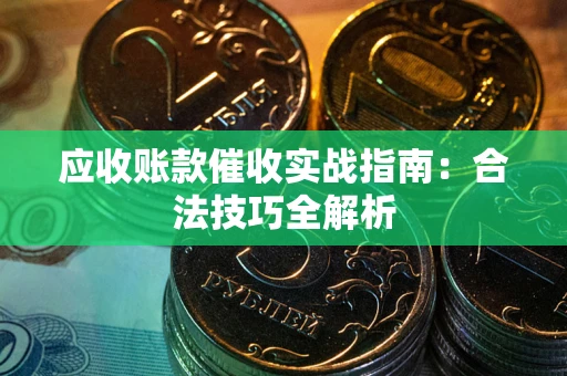 武汉应收账款催收实战指南：合法技巧全解析