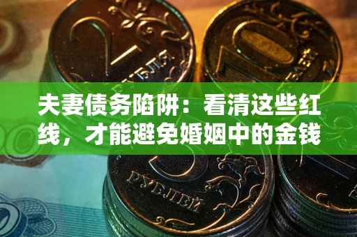 武汉夫妻债务陷阱：看清这些红线，才能避免婚姻中的金钱危机