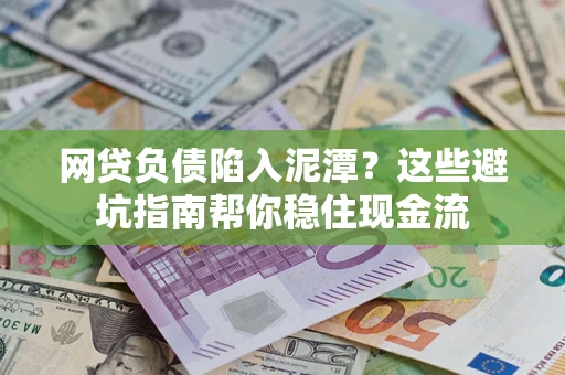 武汉网贷负债陷入泥潭？这些避坑指南帮你稳住现金流