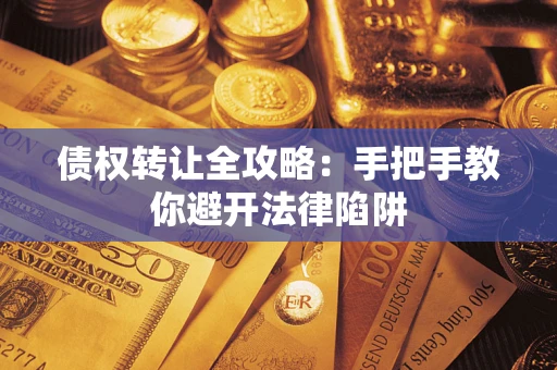 武汉债权转让全攻略：手把手教你避开法律陷阱