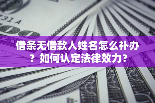 武汉借条无借款人姓名怎么补办？如何认定法律效力？