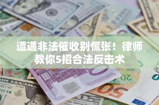 武汉遭遇非法催收别慌张！律师教你5招合法反击术