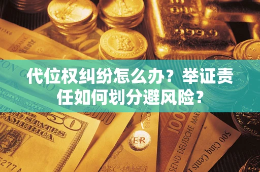 武汉代位权纠纷怎么办？举证责任如何划分避风险？