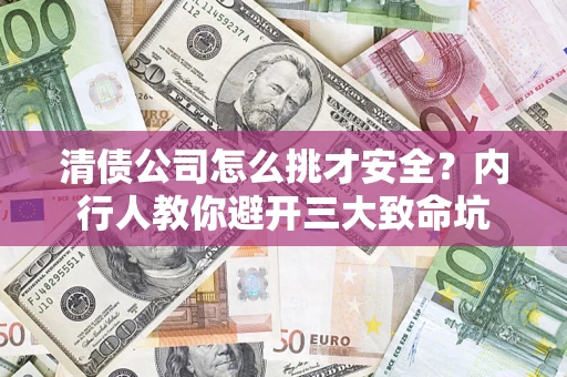 武汉清债公司怎么挑才安全?内行人教你避开三大致命坑 武汉清债公司怎么挑才安全?内行人教你避开三大致命坑