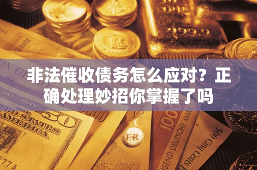武汉非法催收债务怎么应对？正确处理妙招你掌握了吗