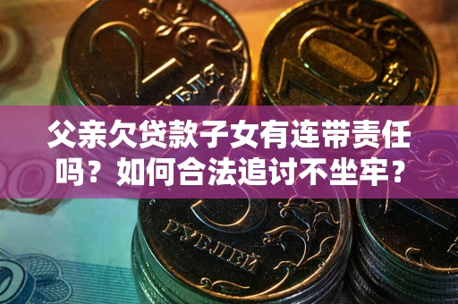 武汉父亲欠贷款子女有连带责任吗？如何合法追讨不坐牢？
